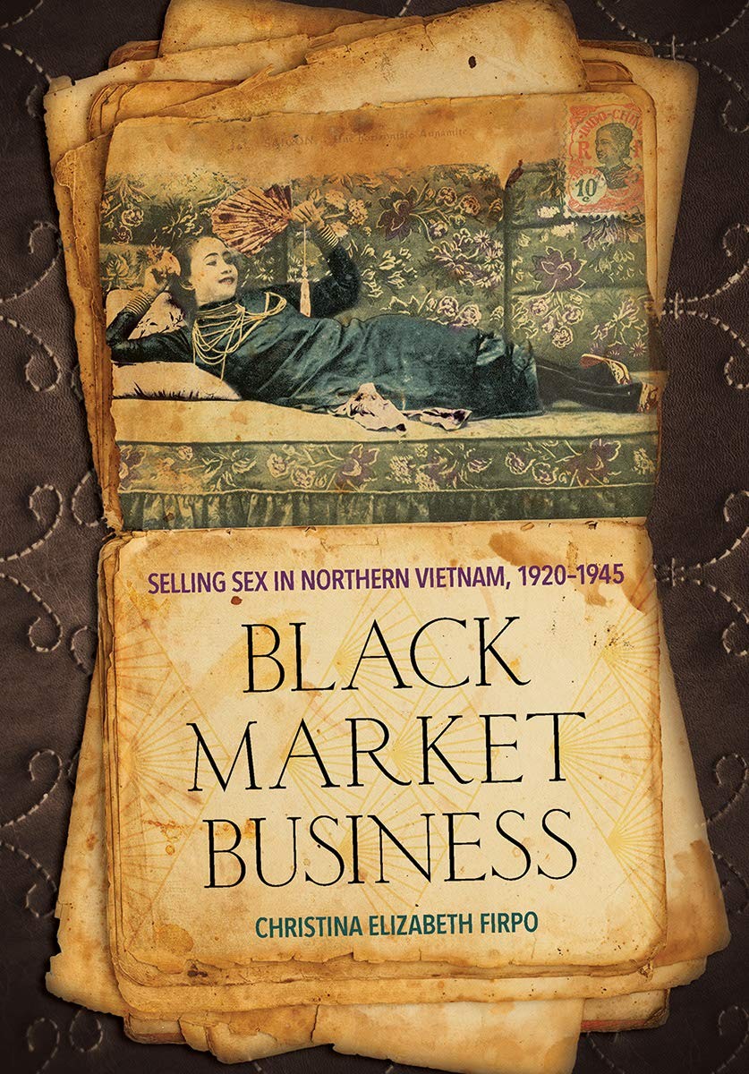 Christina Elizabeth Firpo. Black Market Business: Selling Sex in Northern  Vietnam, 1920–1945 | Weatherhead East Asian Institute