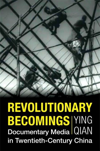 "Revolutionary Becomings: Documentary Media in Twentieth-Century China" by Ying Qian