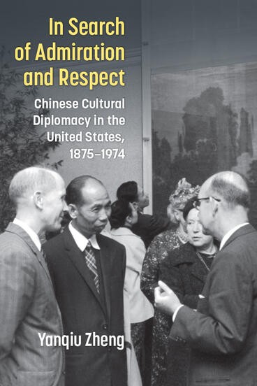 "In Search of Admiration and Respect: Chinese Cultural Diplomacy in the United States, 1875–1974"