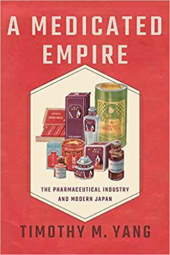 Timothy M. Yang A Medicated Empire: The Pharmaceutical Industry and Modern Japan (Cornell University Press, June 2021)