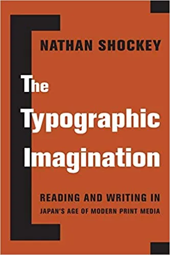 Nathan Shockey The Typographic Imagination: Reading and Writing in Japan’s Age of Modern Print Media (Columbia University Press, December 2019)
