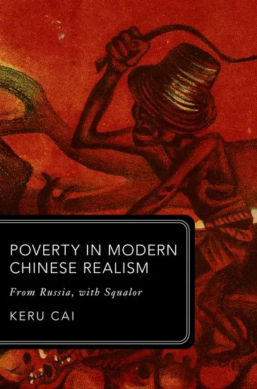 "Poverty in Modern Chinese Realism: From Russia, with Squalor" by Keru Cai (Oxford University Press, 2025)