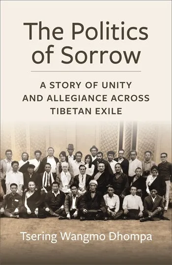 "The Politics of Sorrow: A Story of Unity and Allegiance Across Tibetan Exile" by Tsering Wangmo Dhompa (Columbia University Press, 2025)
